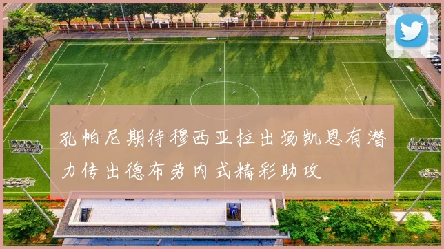 孔帕尼期待穆西亚拉出场凯恩有潜力传出德布劳内式精彩助攻
