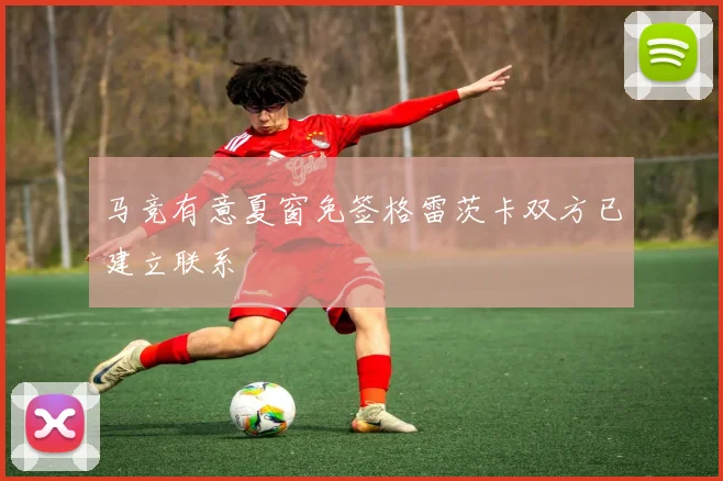 马竞有意夏窗免签格雷茨卡双方已建立联系