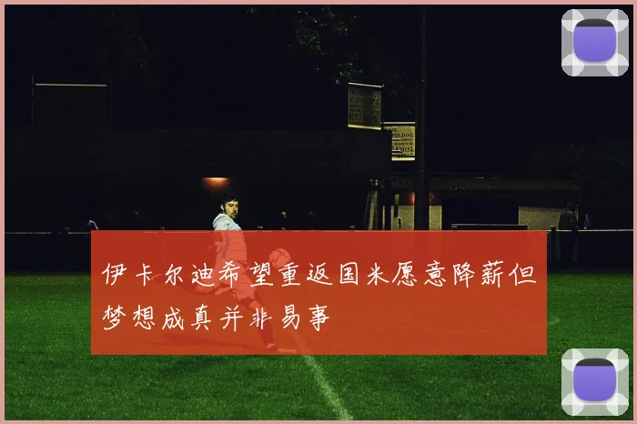 伊卡尔迪希望重返国米愿意降薪但梦想成真并非易事