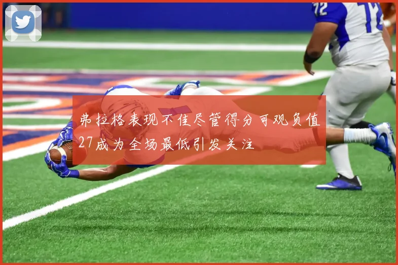 弗拉格表现不佳尽管得分可观负值27成为全场最低引发关注