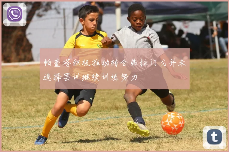 帕奎塔积极推动转会弗拉门戈并未选择罢训继续训练努力