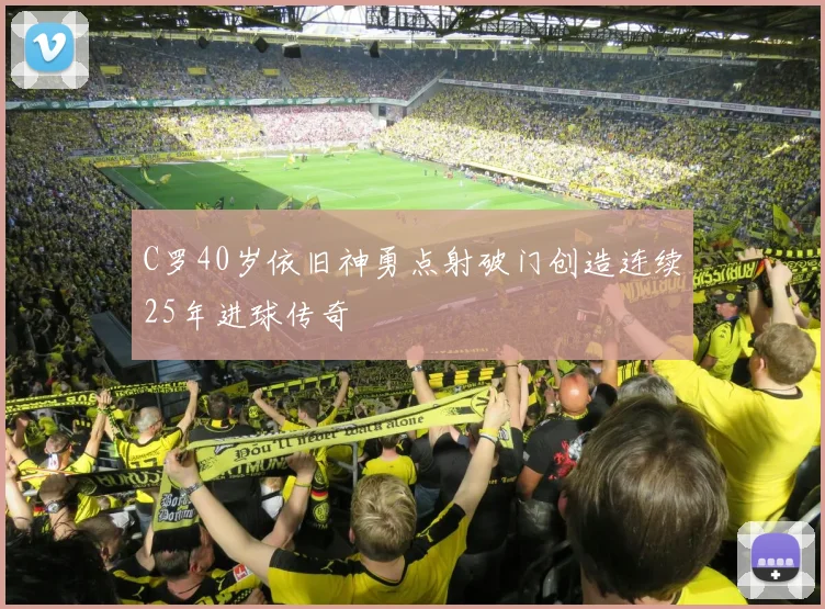 C罗40岁依旧神勇点射破门创造连续25年进球传奇