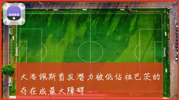 大洛佩斯首发潜力被低估祖巴茨的存在成最大障碍