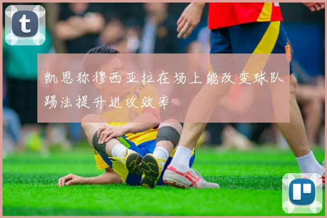 凯恩称穆西亚拉在场上能改变球队踢法提升进攻效率