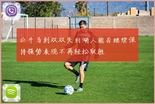 公牛马刺双双失利湖人能否继续保持强势表现不再轻松取胜