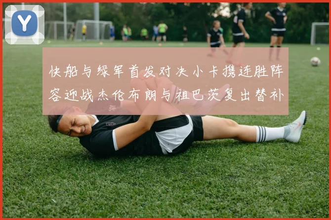 快船与绿军首发对决小卡携连胜阵容迎战杰伦布朗与祖巴茨复出替补阵容