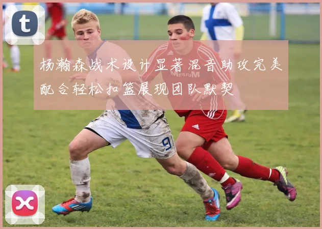 杨瀚森战术设计显著混音助攻完美配合轻松扣篮展现团队默契