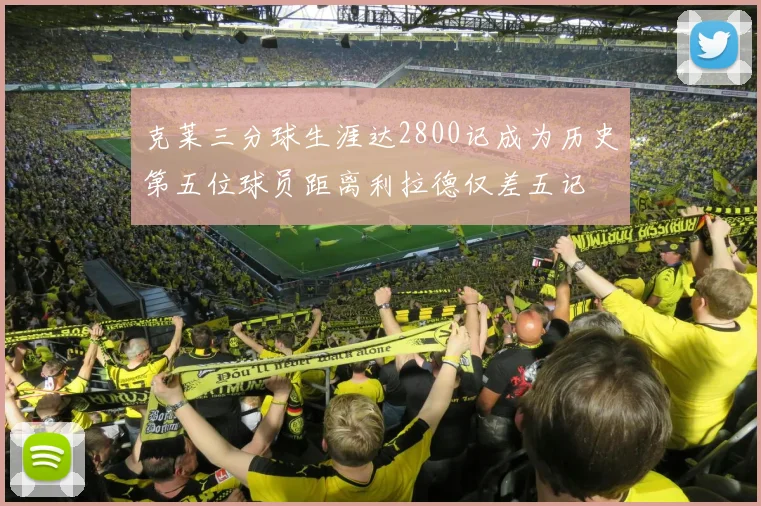 克莱三分球生涯达2800记成为历史第五位球员距离利拉德仅差五记