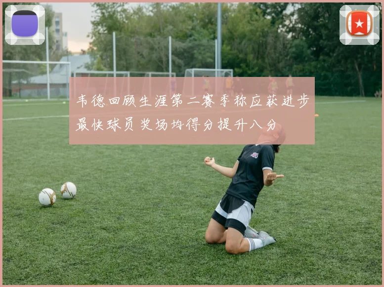 韦德回顾生涯第二赛季称应获进步最快球员奖场均得分提升八分