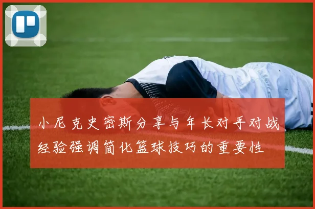 小尼克史密斯分享与年长对手对战经验强调简化篮球技巧的重要性