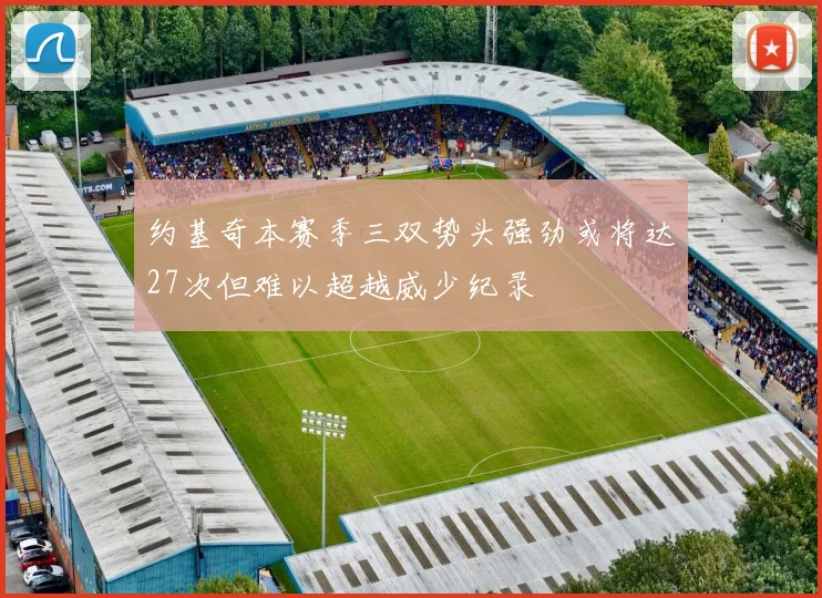 约基奇本赛季三双势头强劲或将达27次但难以超越威少纪录