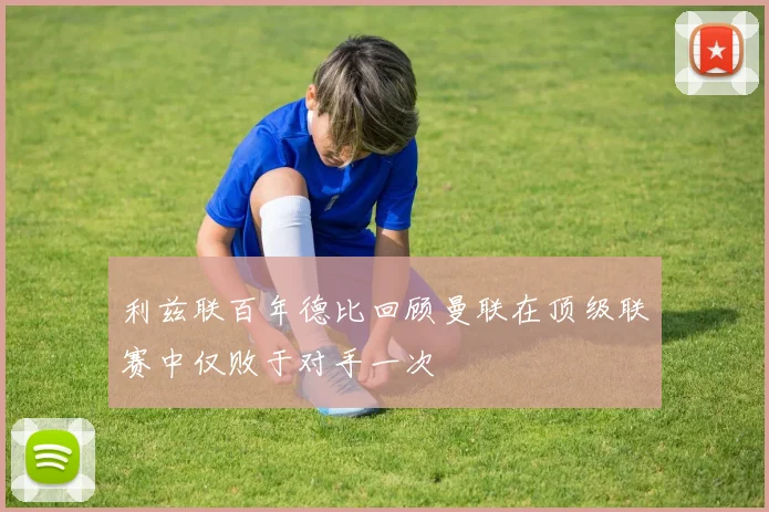 利兹联百年德比回顾曼联在顶级联赛中仅败于对手一次