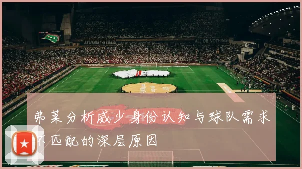 弗莱分析威少身份认知与球队需求不匹配的深层原因