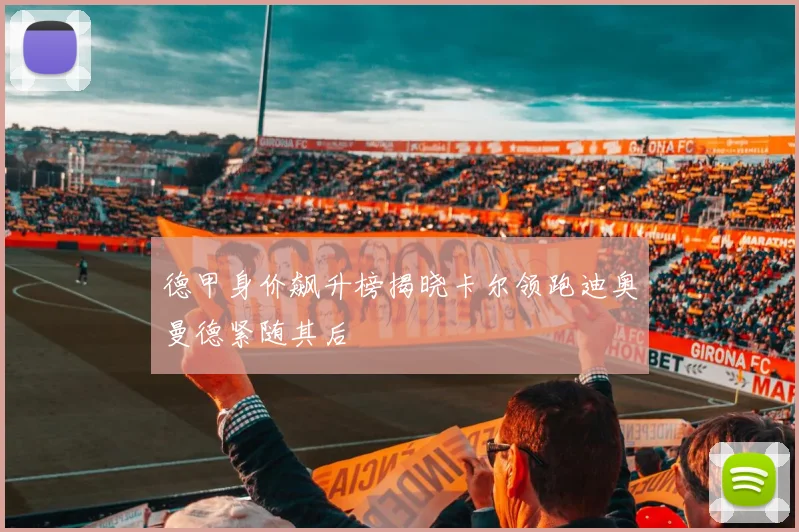 德甲身价飙升榜揭晓卡尔领跑迪奥曼德紧随其后