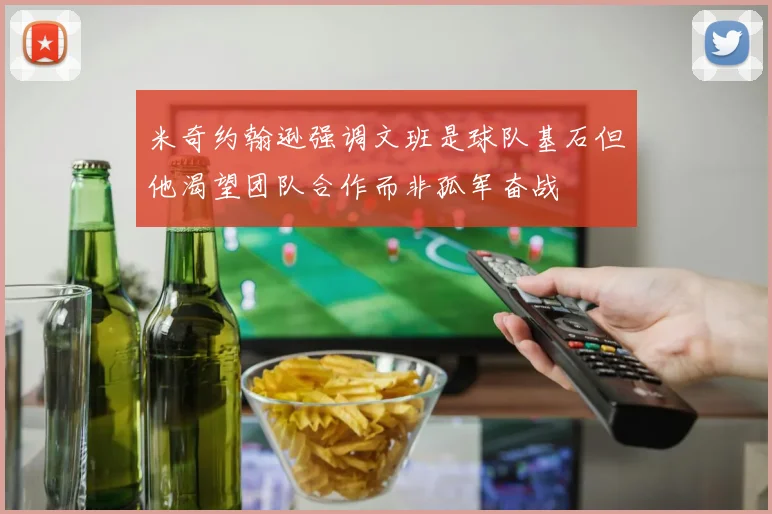 米奇约翰逊强调文班是球队基石但他渴望团队合作而非孤军奋战