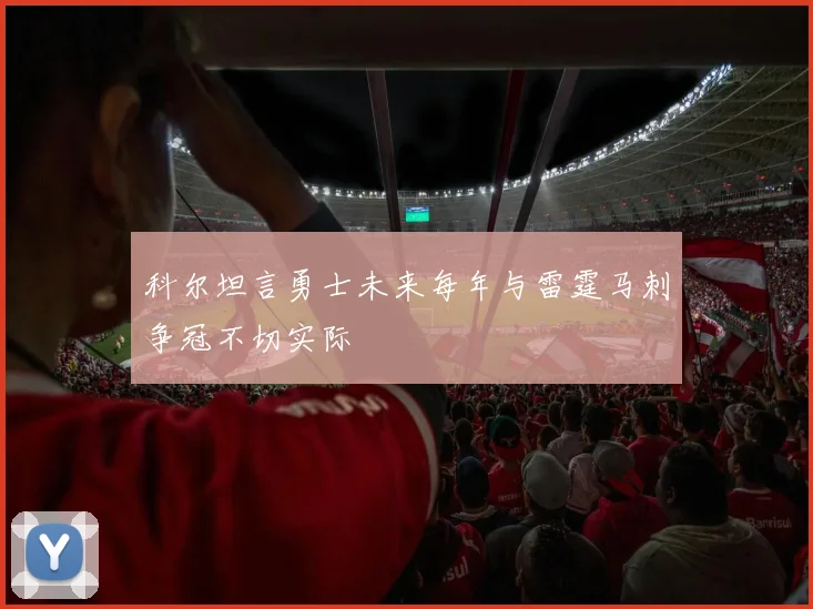 科尔坦言勇士未来每年与雷霆马刺争冠不切实际