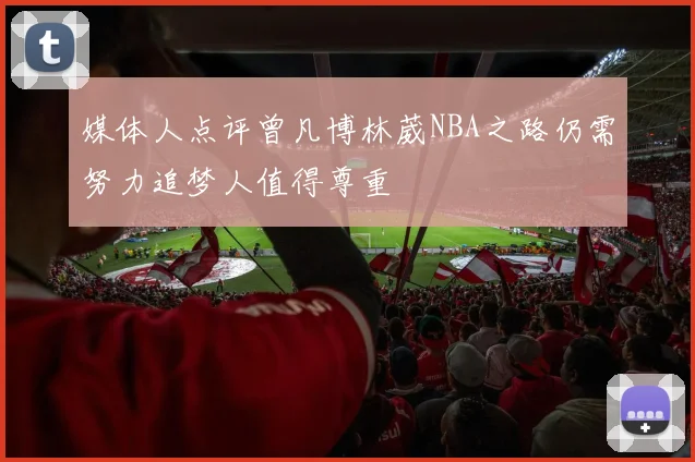 媒体人点评曾凡博林葳NBA之路仍需努力追梦人值得尊重