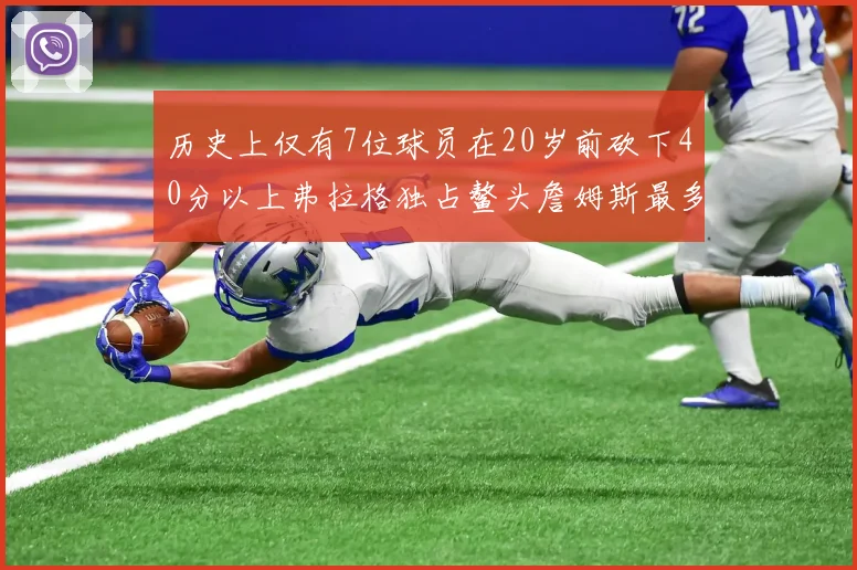 历史上仅有7位球员在20岁前砍下40分以上弗拉格独占鳌头詹姆斯最多