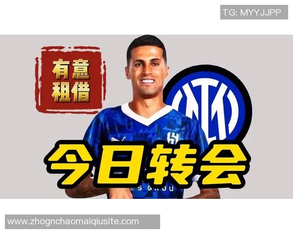 国米与坎塞洛谈判进展显著租借薪水问题成焦点